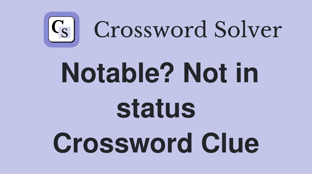 Notable? Not in status Crossword Clue