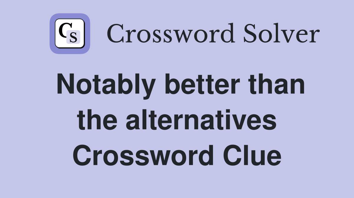 Notably better than the alternatives Crossword Clue