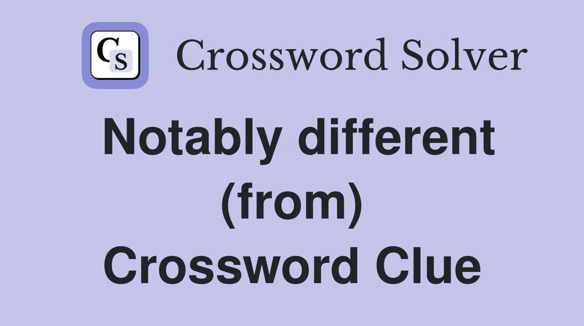Notably different (from) Crossword Clue