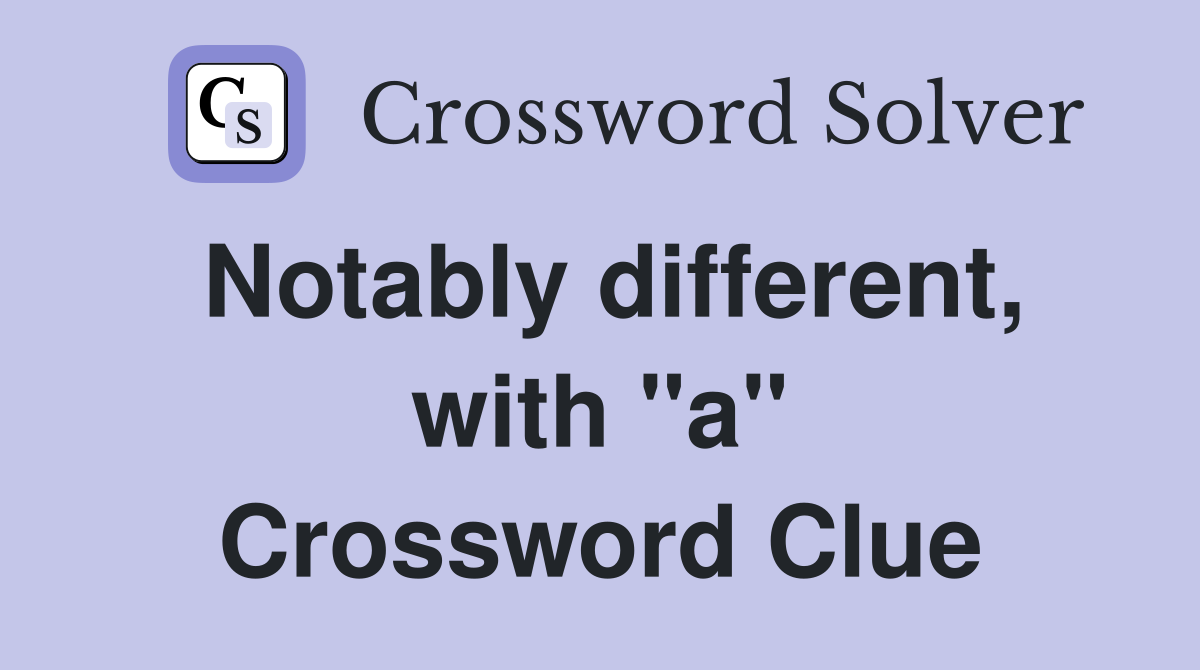 Notably different, with "a" Crossword Clue