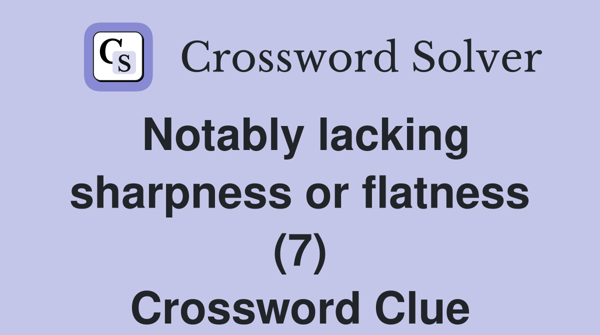 Notably lacking sharpness or flatness (7) Crossword Clue