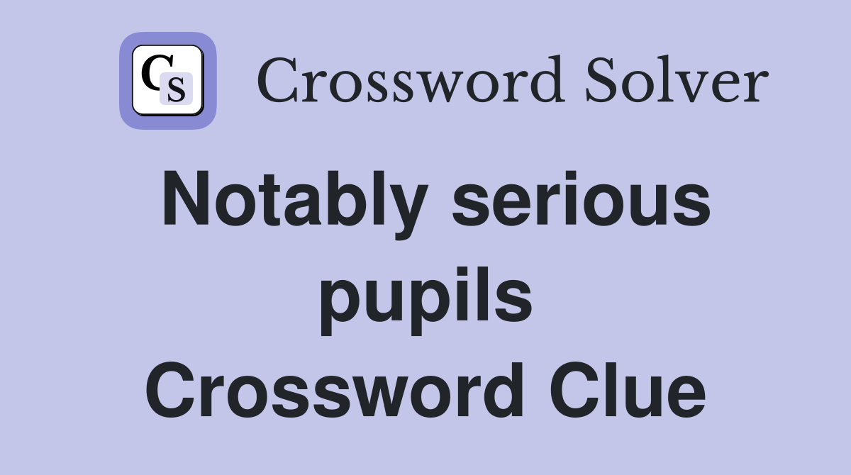 Notably serious pupils Crossword Clue