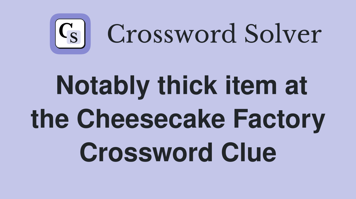 Notably thick item at the Cheesecake Factory Crossword Clue