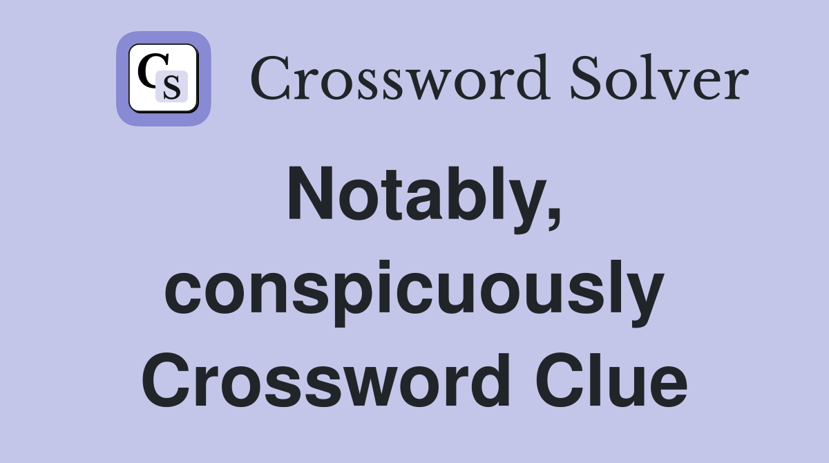 Notably, conspicuously Crossword Clue