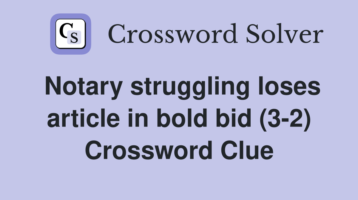 Notary struggling loses article in bold bid (3-2) Crossword Clue
