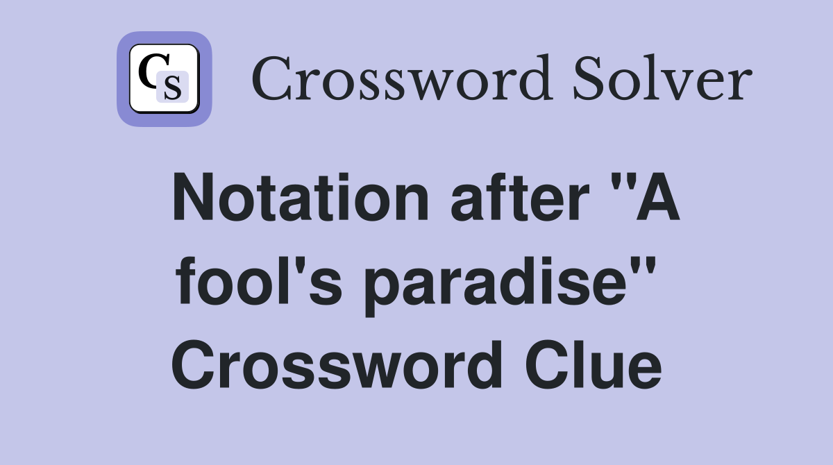 Notation after ''A fool's paradise'' Crossword Clue