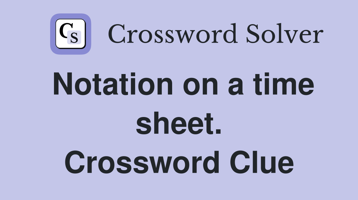 Notation on a time sheet. Crossword Clue