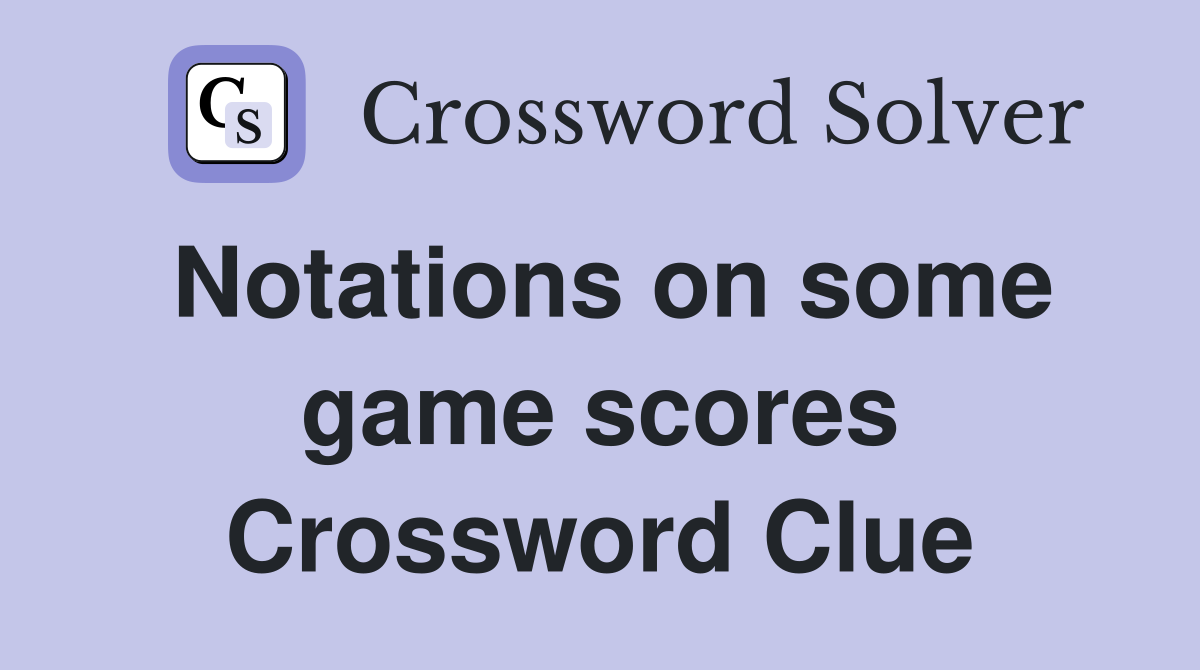 Notations on some game scores Crossword Clue