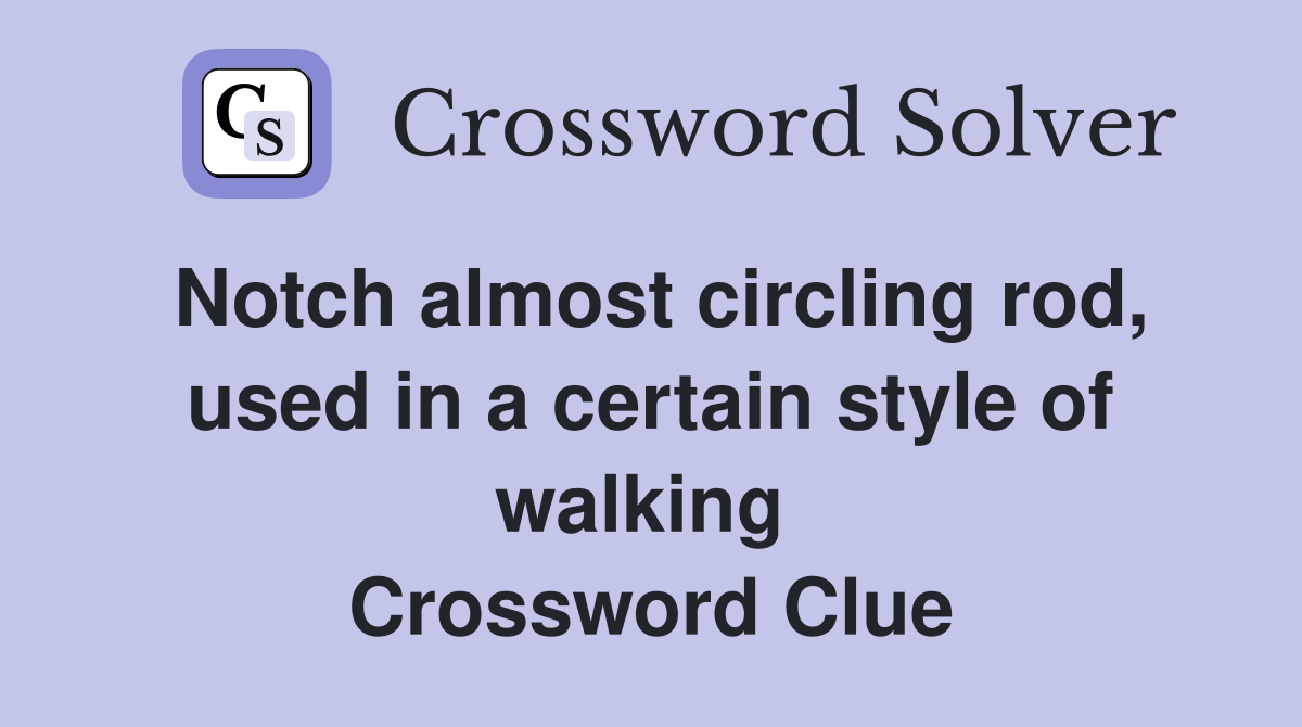 Notch almost circling rod, used in a certain style of walking  Crossword Clue