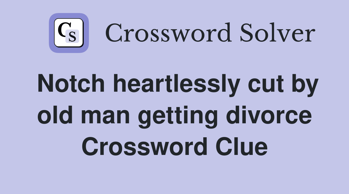 Notch heartlessly cut by old man getting divorce Crossword Clue