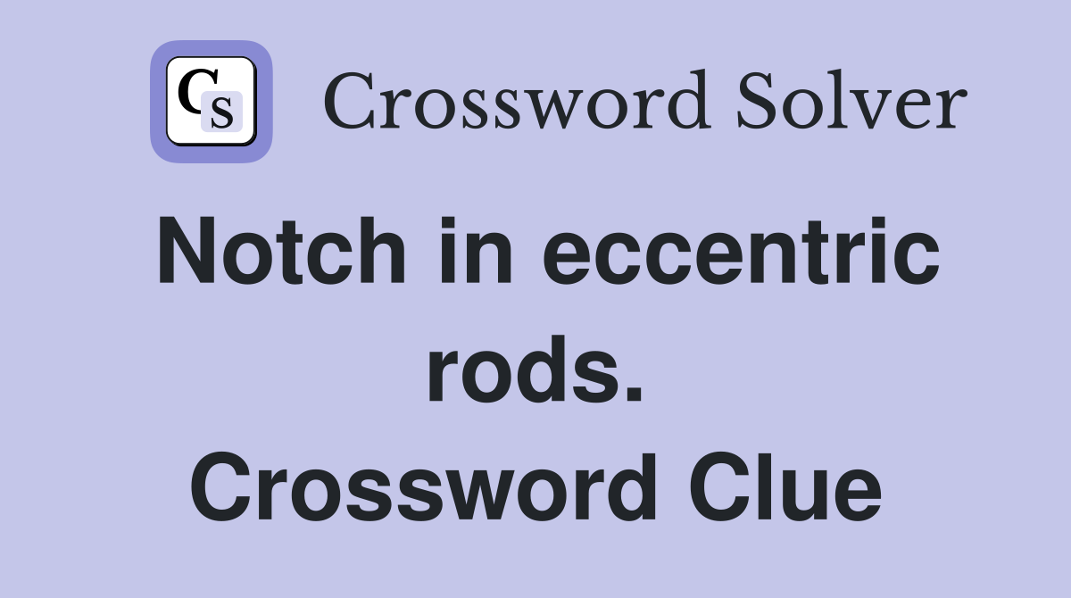 Notch in eccentric rods. Crossword Clue