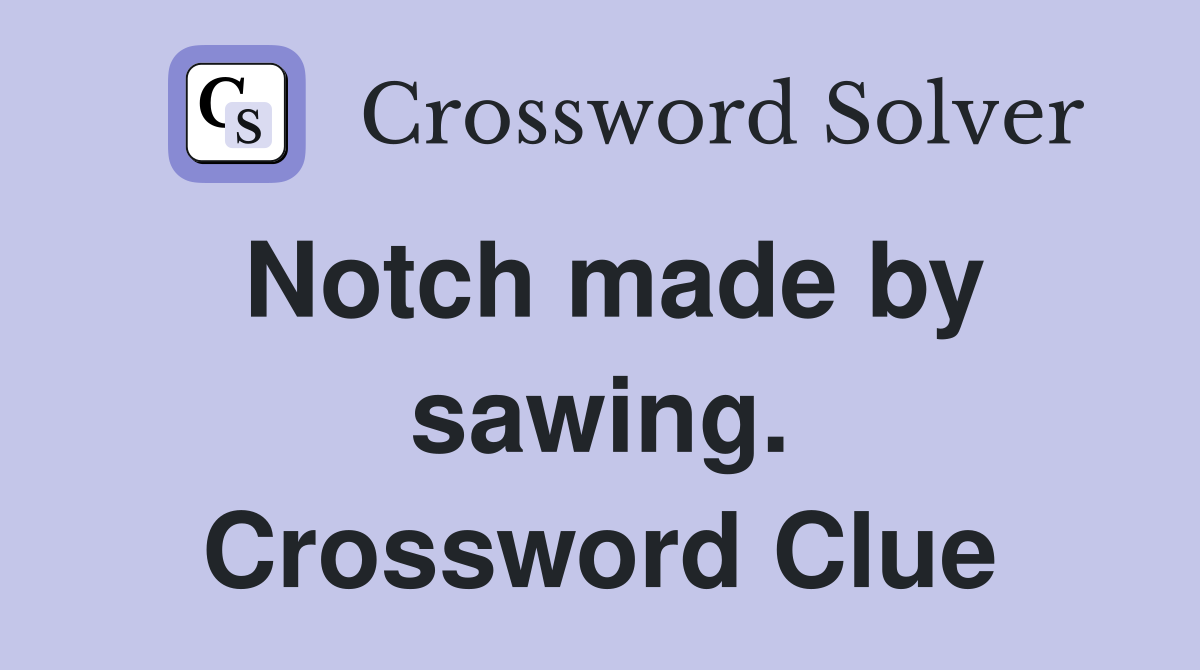 Notch made by sawing. Crossword Clue