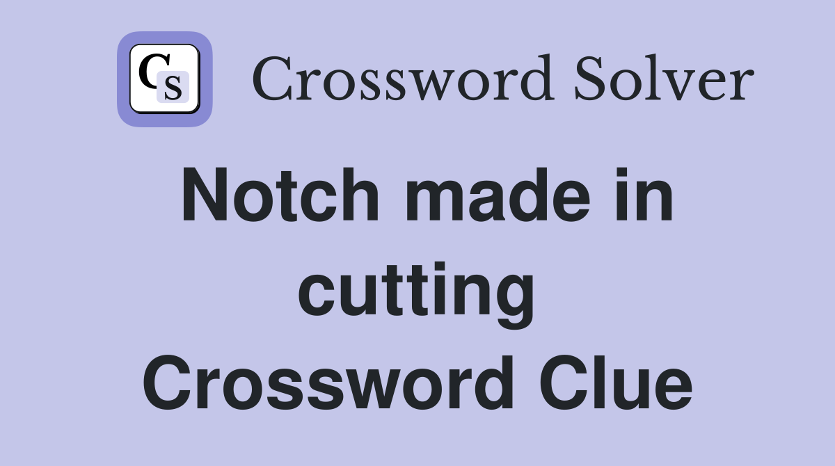 Notch made in cutting Crossword Clue