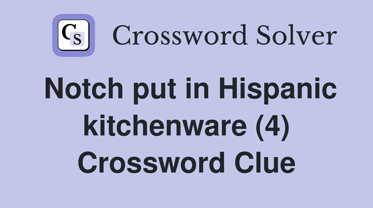 Notch put in Hispanic kitchenware (4) Crossword Clue