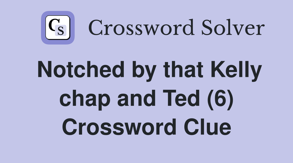 Notched by that Kelly chap and Ted (6) Crossword Clue