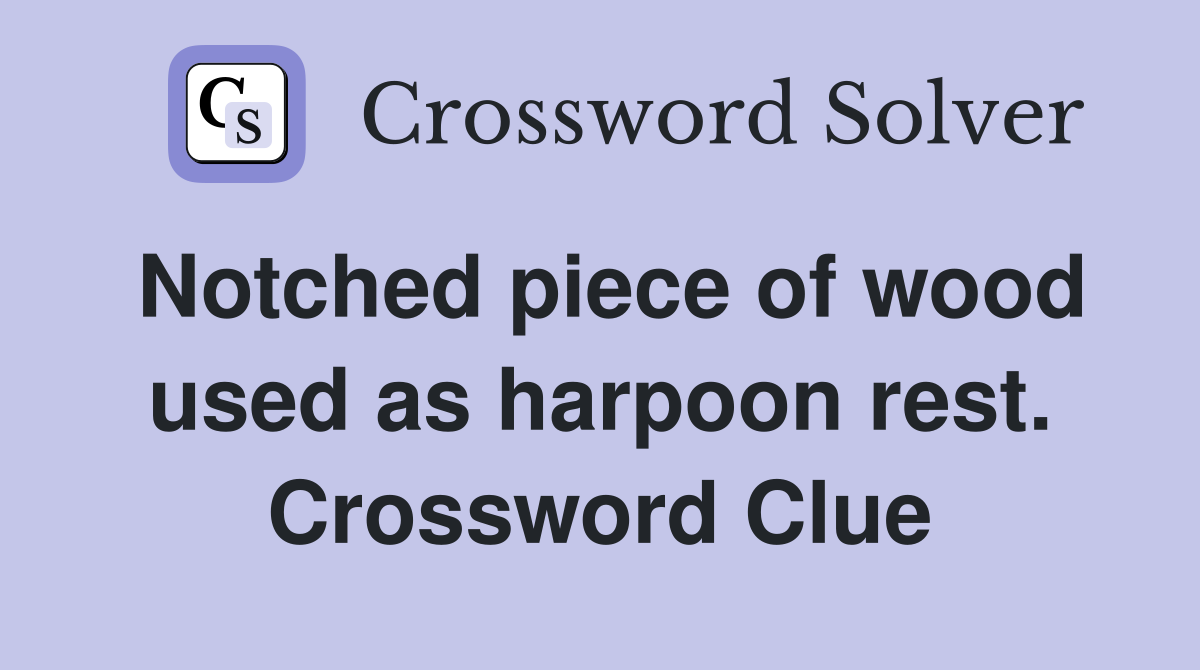 Notched piece of wood used as harpoon rest. Crossword Clue