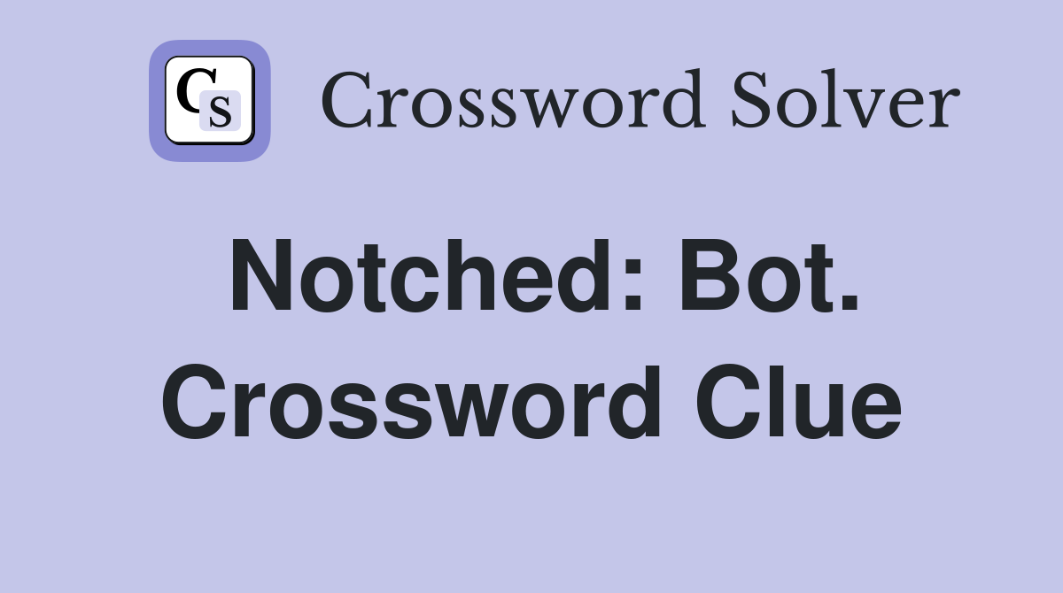 Notched: Bot. Crossword Clue