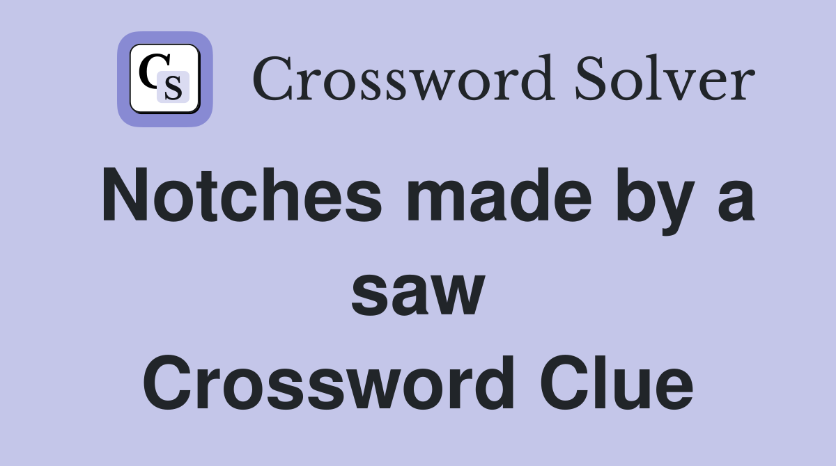 Notches made by a saw Crossword Clue