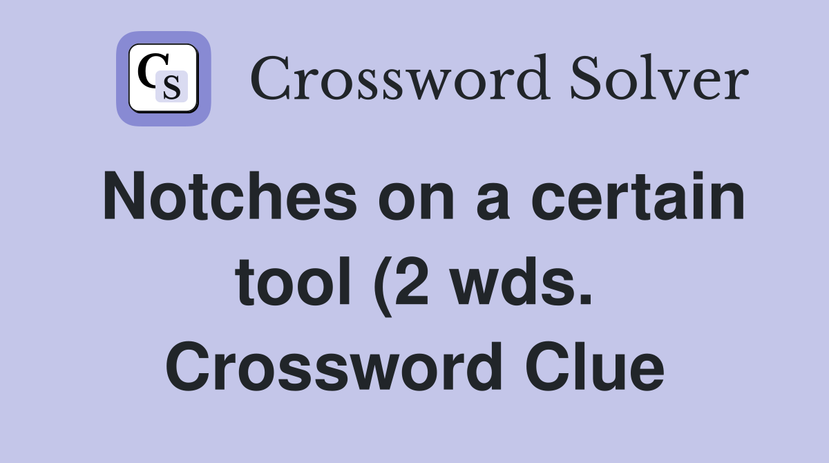 Notches on a certain tool (2 wds ) Crossword Clue Answers Crossword Notches on a certain tool (2 wds ) Crossword Clue Answers Crossword