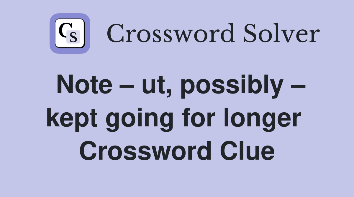 Note – ut, possibly – kept going for longer  Crossword Clue