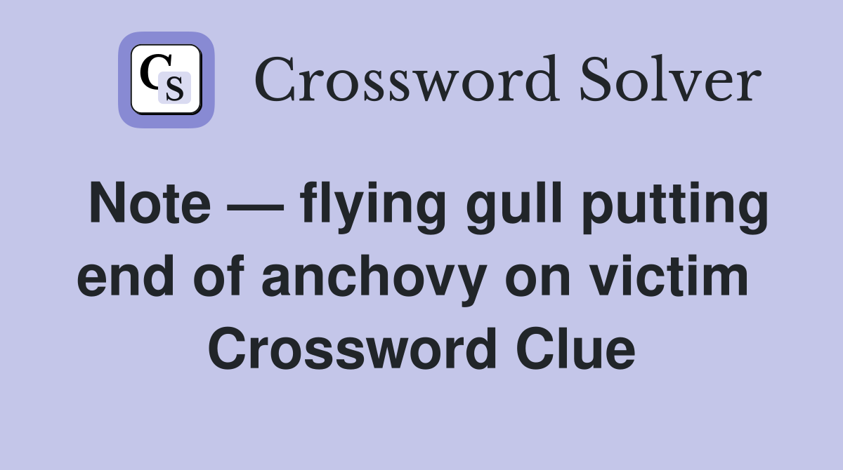 Note — flying gull putting end of anchovy on victim  Crossword Clue