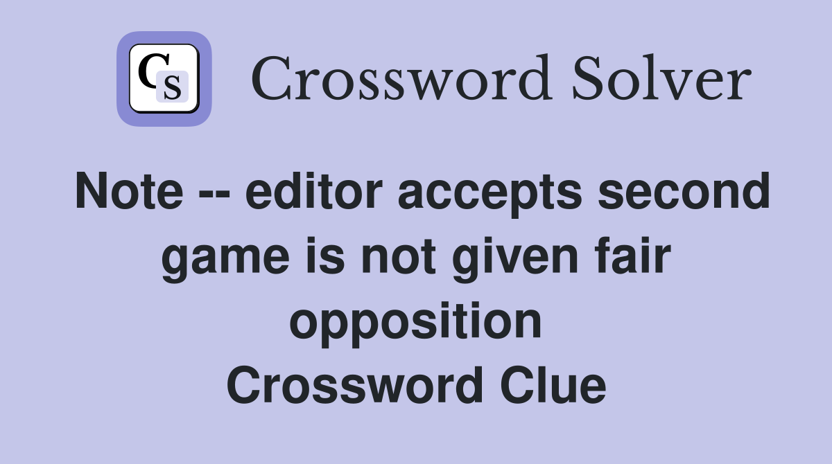 Note -- editor accepts second game is not given fair opposition Crossword Clue