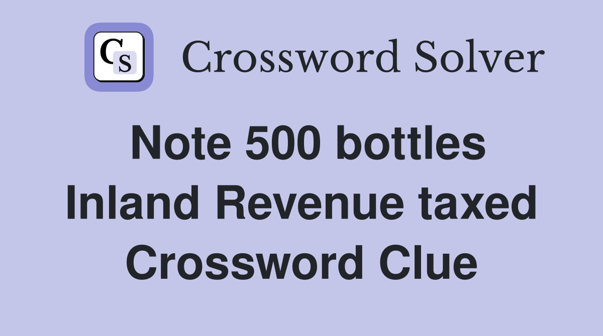 Note 500 bottles Inland Revenue taxed Crossword Clue