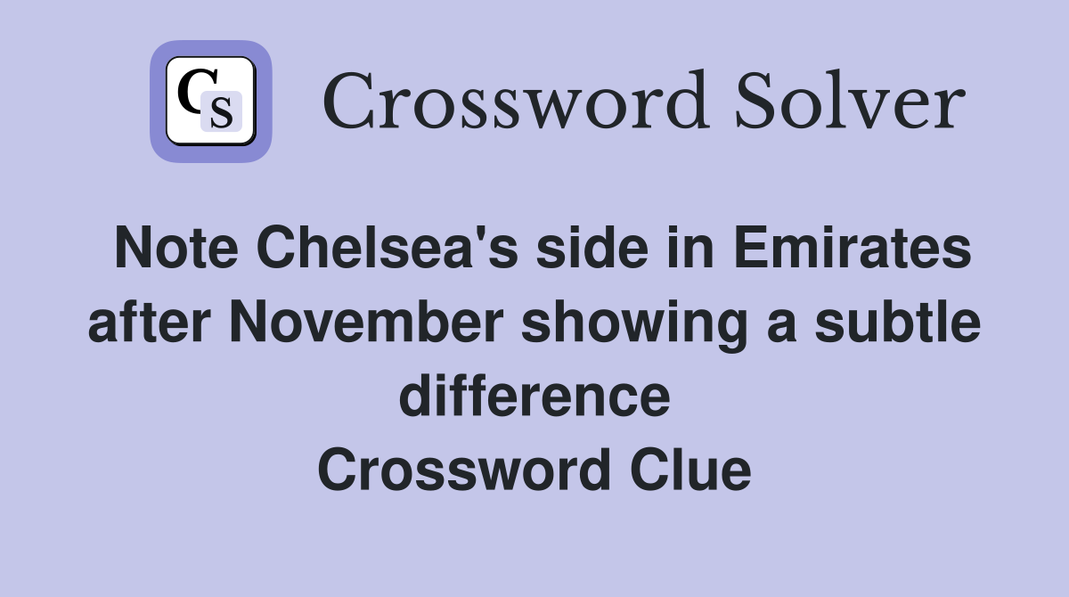 Note Chelsea's side in Emirates after November showing a subtle difference Crossword Clue