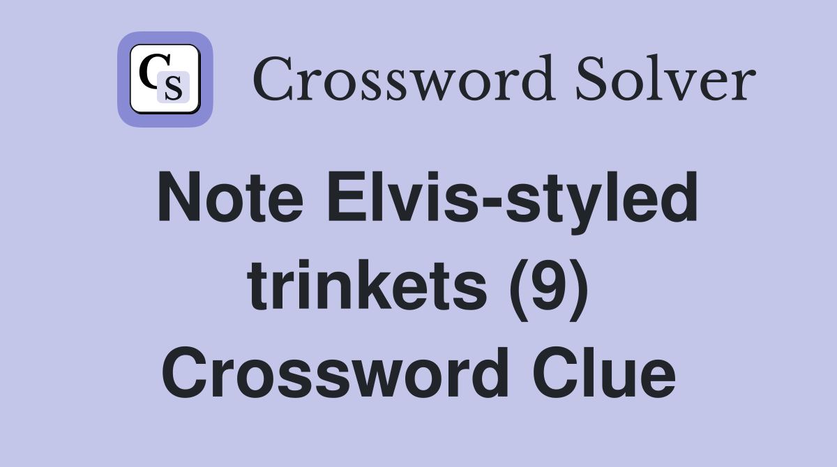 Note Elvis-styled trinkets (9) Crossword Clue