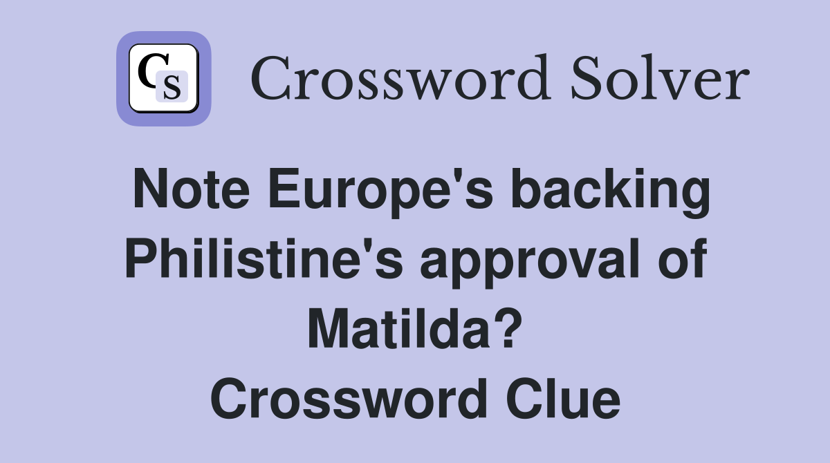 Note Europe's backing Philistine's approval of Matilda? Crossword Clue