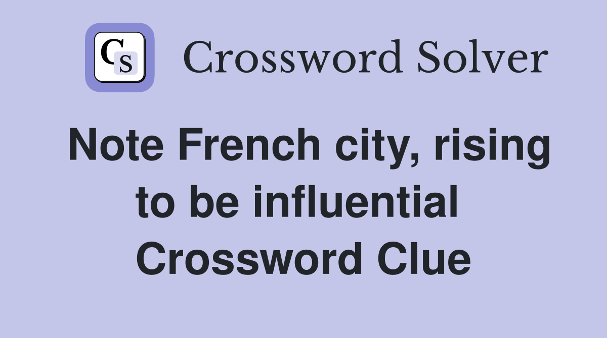 Note French city, rising to be influential  Crossword Clue