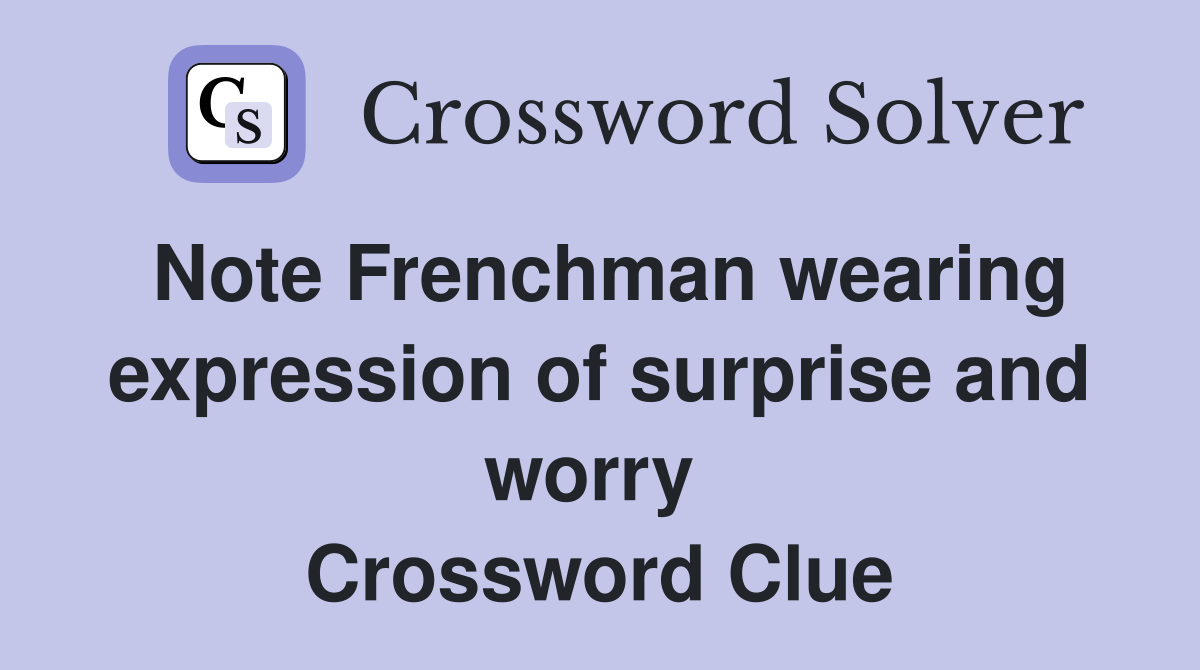 Note Frenchman wearing expression of surprise and worry  Crossword Clue
