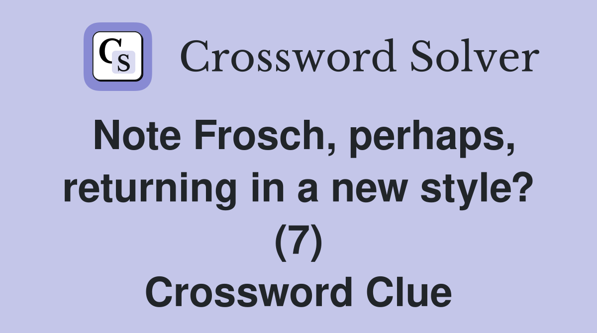 Note Frosch, perhaps, returning in a new style? (7) Crossword Clue