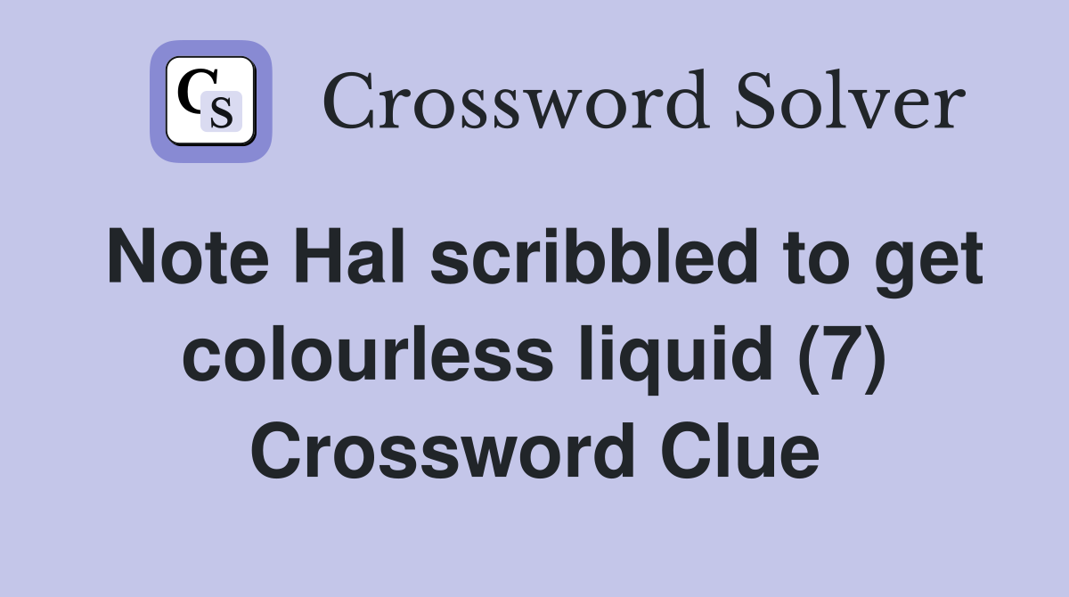 Note Hal scribbled to get colourless liquid (7) Crossword Clue