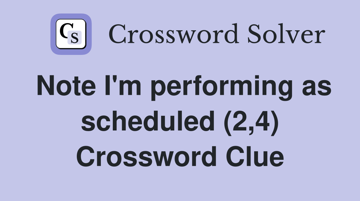 Note I'm performing as scheduled (2,4) Crossword Clue