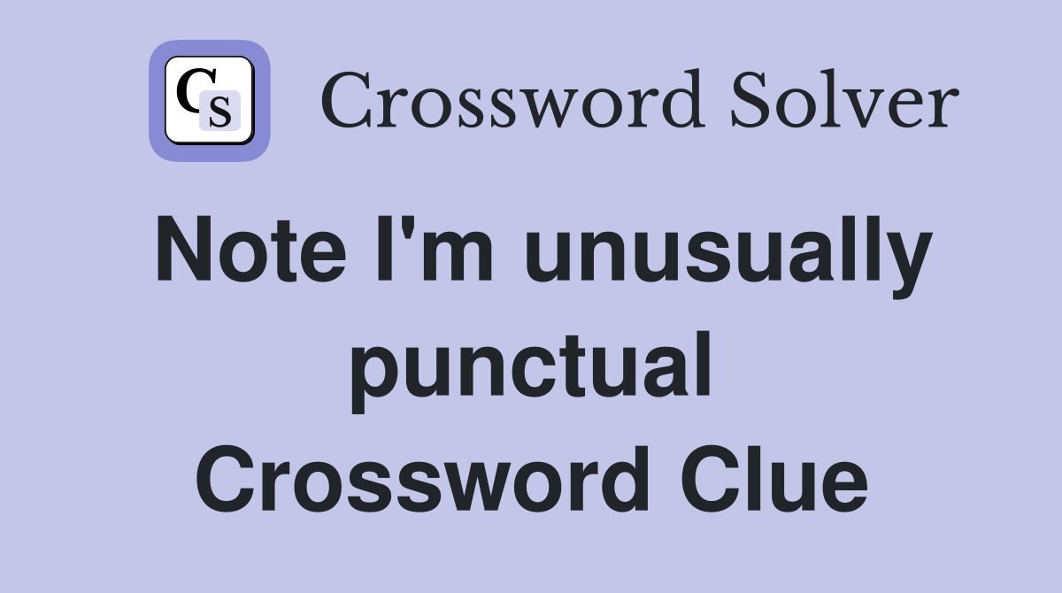 Note I'm unusually punctual Crossword Clue