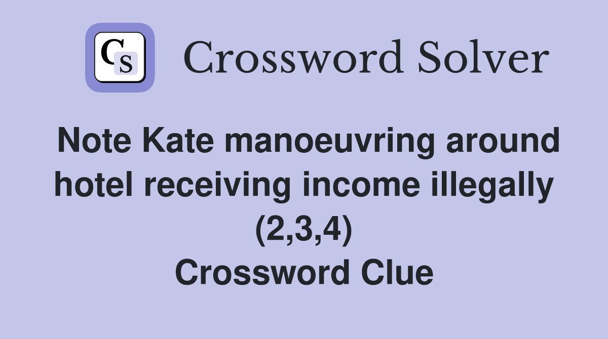 Note Kate manoeuvring around hotel receiving income illegally (2,3,4) Crossword Clue