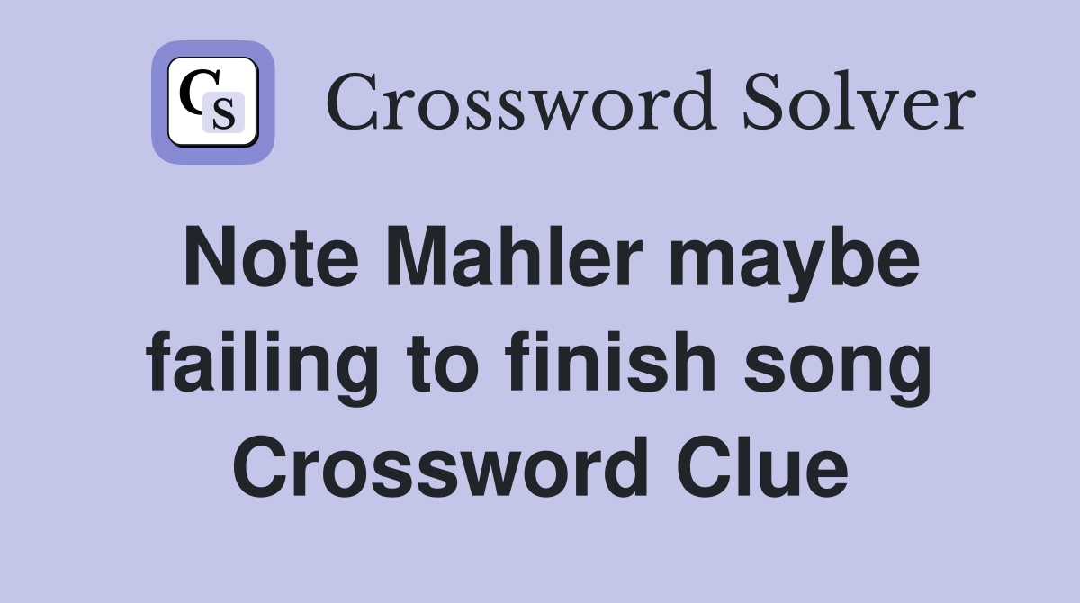 Note Mahler maybe failing to finish song Crossword Clue