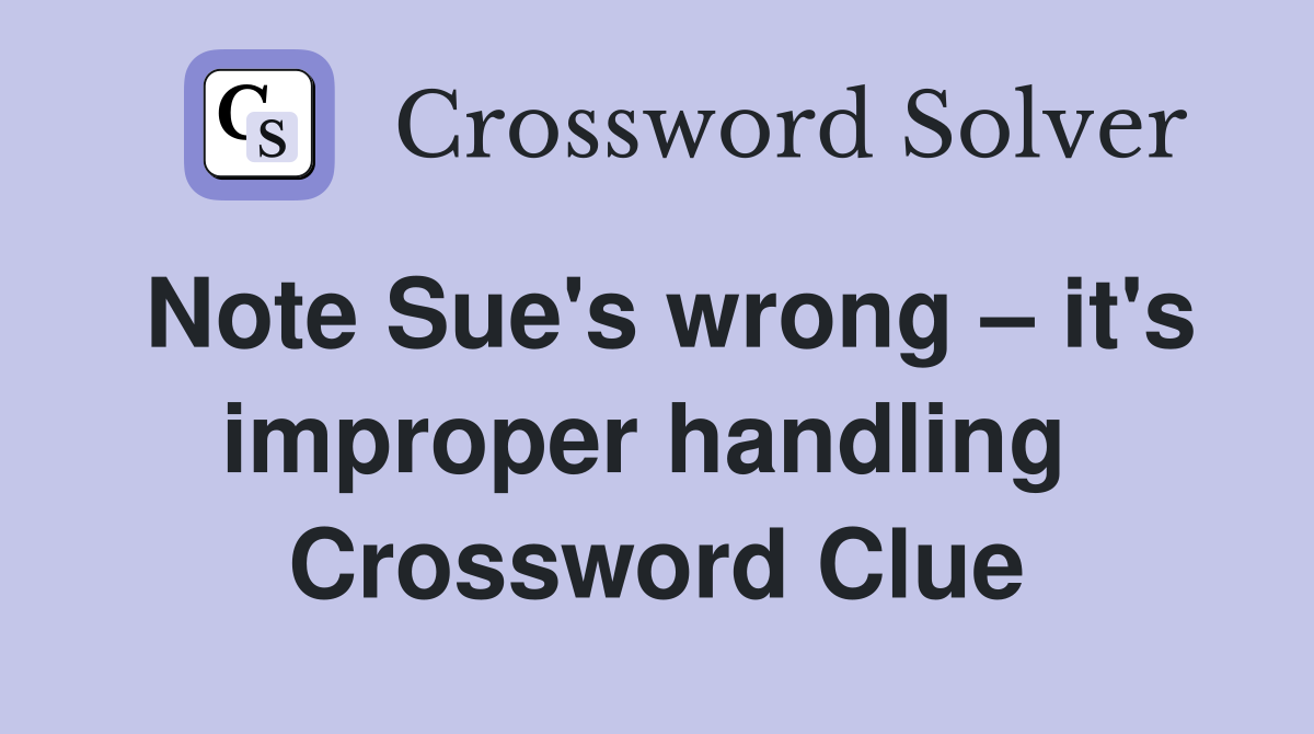 Note Sue's wrong – it's improper handling  Crossword Clue