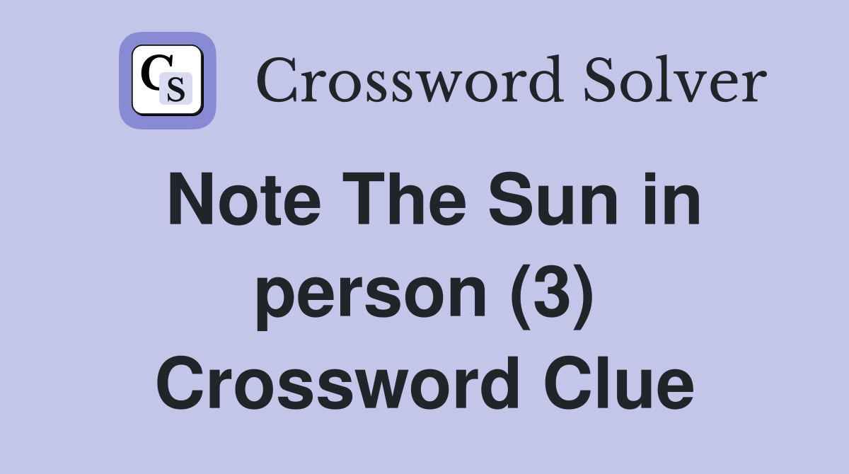 Note The Sun in person (3) Crossword Clue