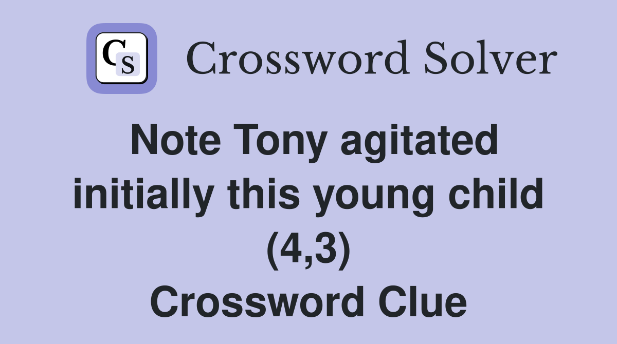 Note Tony agitated initially this young child (4,3) Crossword Clue