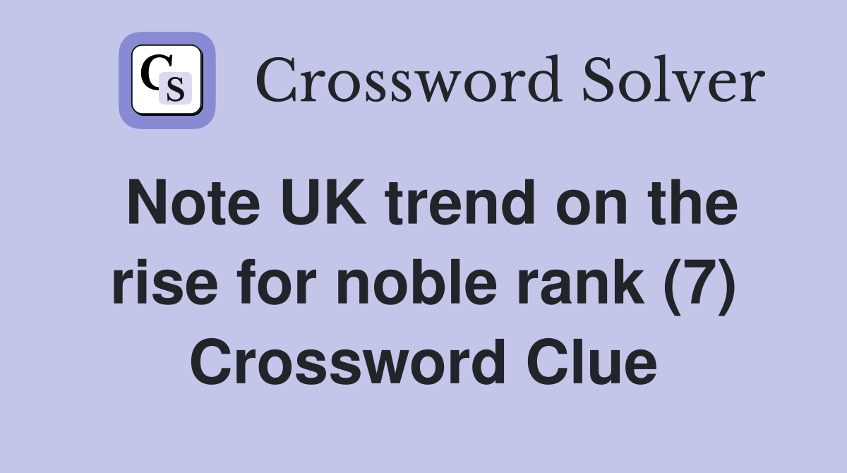 Note UK trend on the rise for noble rank (7) Crossword Clue