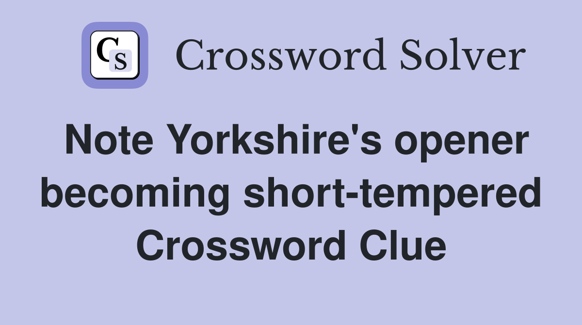 Note Yorkshire's opener becoming short-tempered Crossword Clue