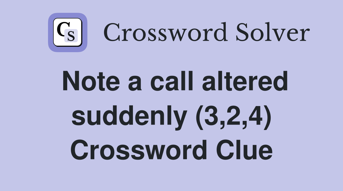 Note a call altered suddenly (3,2,4) Crossword Clue