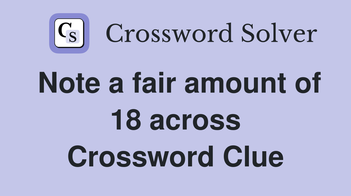 Note a fair amount of 18 across Crossword Clue