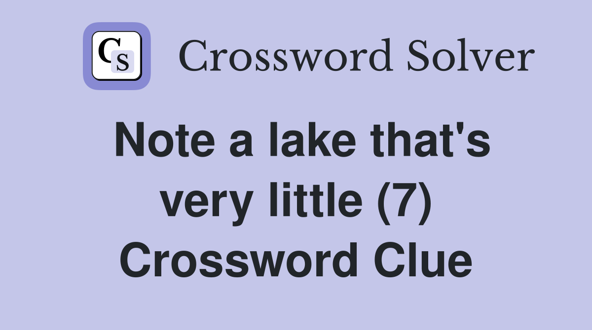 Note a lake that's very little (7) Crossword Clue
