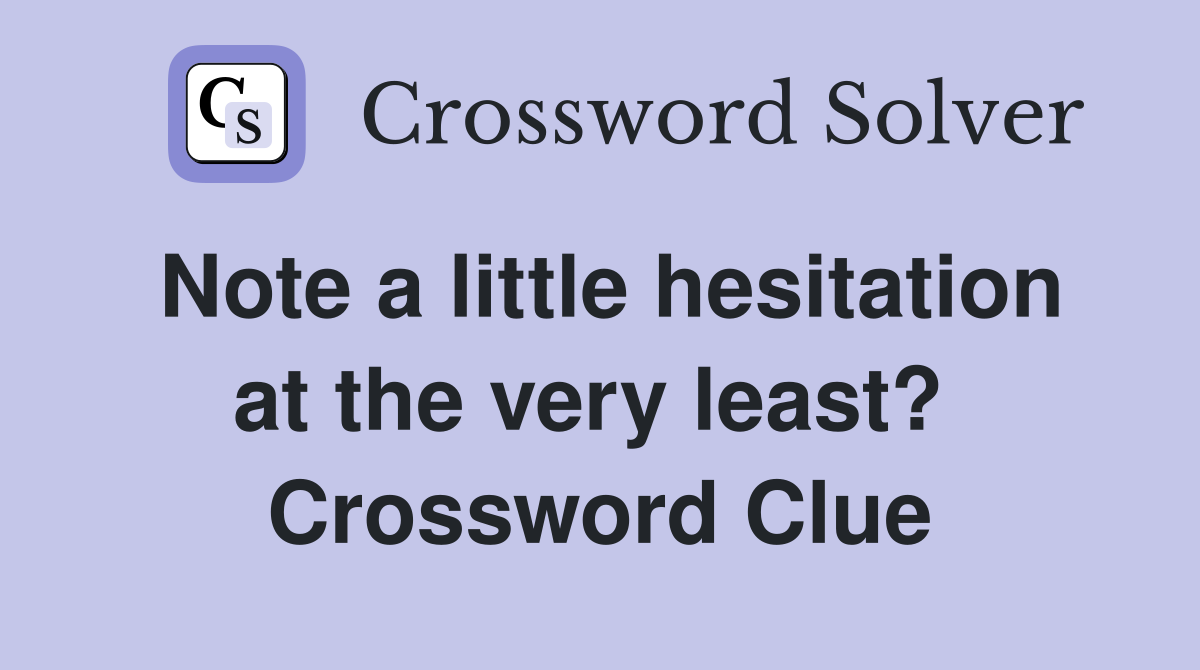 Note a little hesitation at the very least?  Crossword Clue