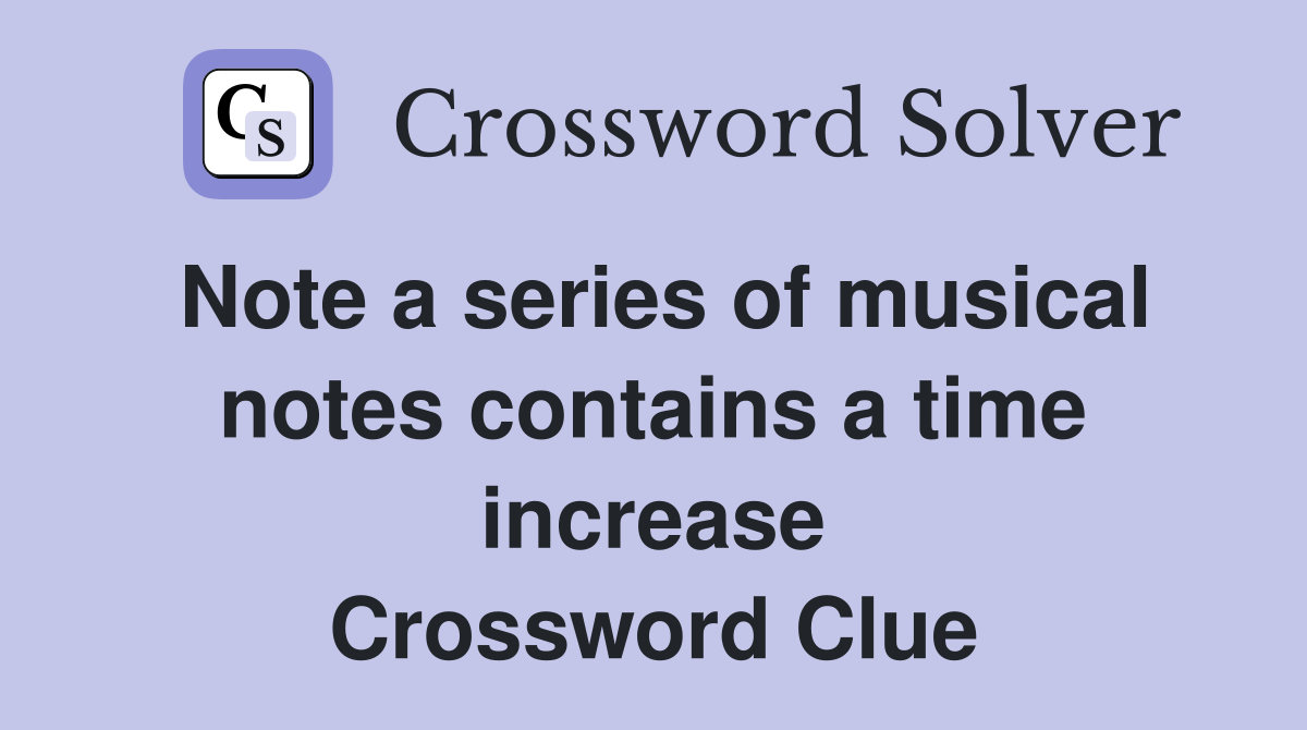Note a series of musical notes contains a time increase Crossword Clue