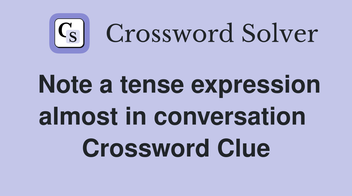Note a tense expression almost in conversation  Crossword Clue