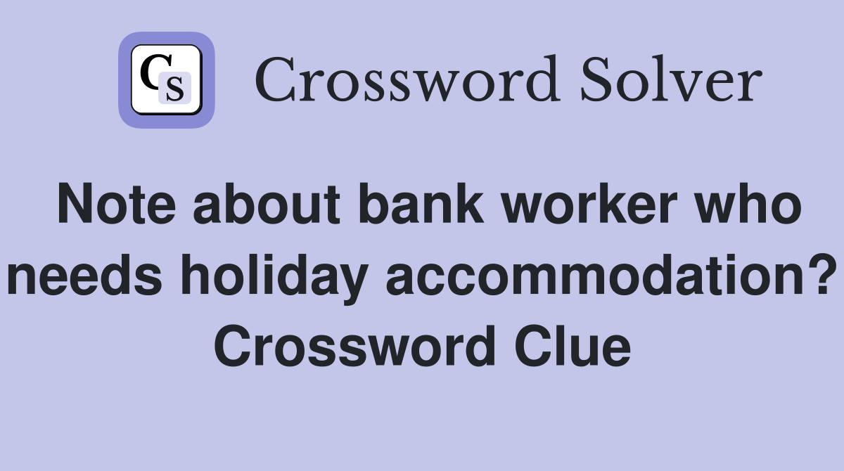 Note about bank worker who needs holiday accommodation? Crossword Clue